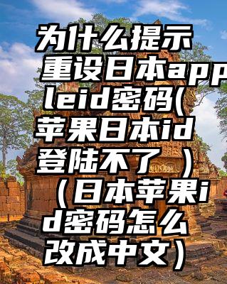 为什么提示重设日本appleid密码(苹果日本id登陆不了 )（日本苹果id密码怎么改成中文）