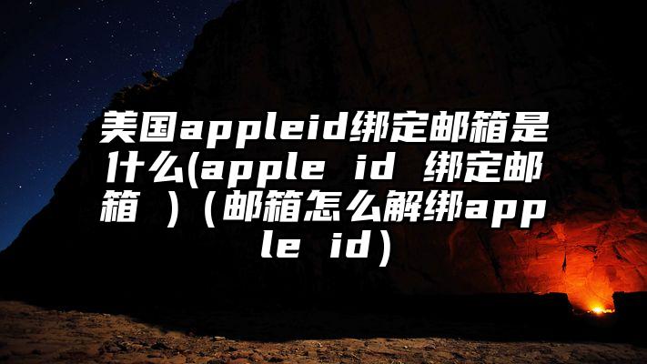 美国appleid绑定邮箱是什么(apple id 绑定邮箱 )（邮箱怎么解绑apple id）