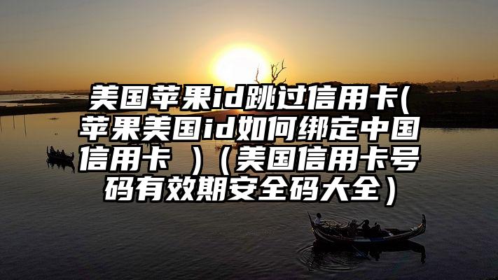 美国苹果id跳过信用卡(苹果美国id如何绑定中国信用卡 )（美国信用卡号码有效期安全码大全）