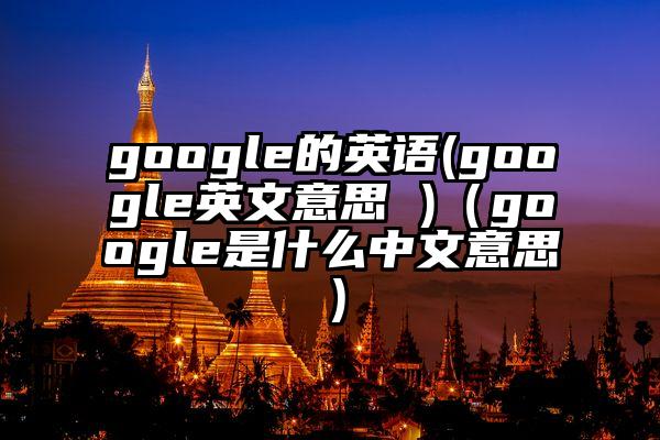 google的英语(google英文意思 )（google是什么中文意思）