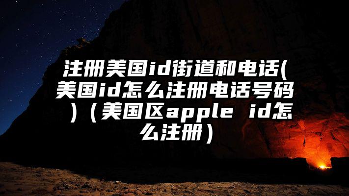 注册美国id街道和电话(美国id怎么注册电话号码 )（美国区apple id怎么注册）