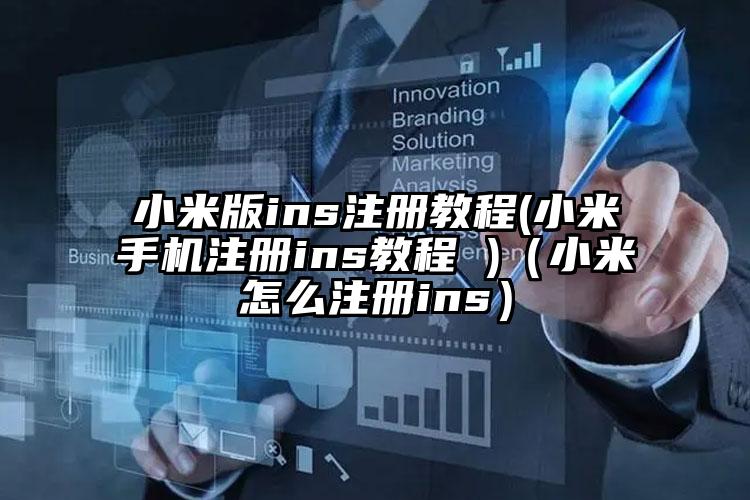 小米版ins注册教程(小米手机注册ins教程 )（小米怎么注册ins）