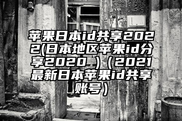 苹果日本id共享2022(日本地区苹果id分享2020 )（2021最新日本苹果id共享账号）