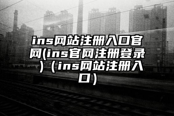 ins网站注册入口官网(ins官网注册登录 )（ins网站注册入口）