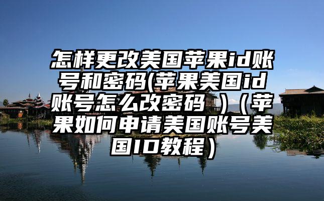 怎样更改美国苹果id账号和密码(苹果美国id账号怎么改密码 )（苹果如何申请美国账号美国ID教程）