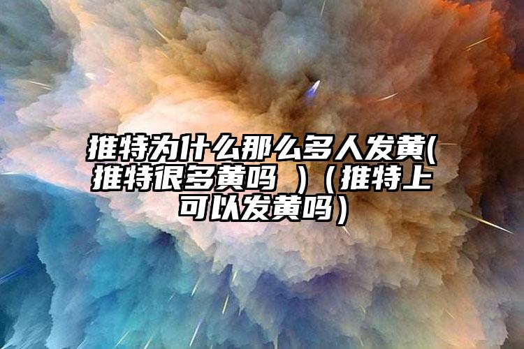 推特为什么那么多人发黄(推特很多黄吗 )（推特上可以发黄吗）