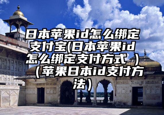 日本苹果id怎么绑定支付宝(日本苹果id怎么绑定支付方式 )（苹果日本id支付方法）