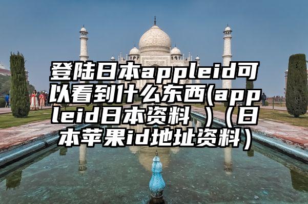 登陆日本appleid可以看到什么东西(appleid日本资料 )（日本苹果id地址资料）