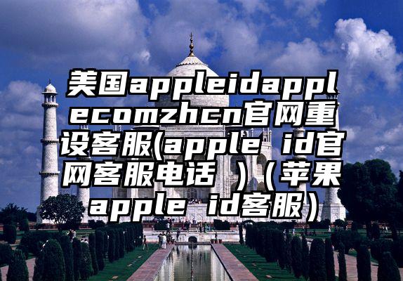 美国appleidapplecomzhcn官网重设客服(apple id官网客服电话 )（苹果apple id客服）