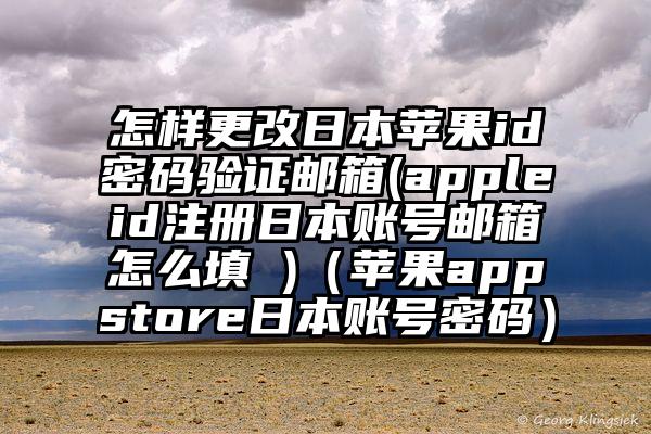 怎样更改日本苹果id密码验证邮箱(appleid注册日本账号邮箱怎么填 )（苹果appstore日本账号密码）