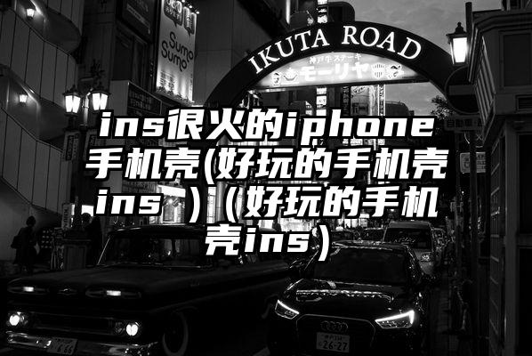 ins很火的iphone手机壳(好玩的手机壳ins )（好玩的手机壳ins）