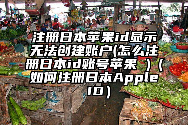 注册日本苹果id显示无法创建账户(怎么注册日本id账号苹果 )（如何注册日本Apple ID）