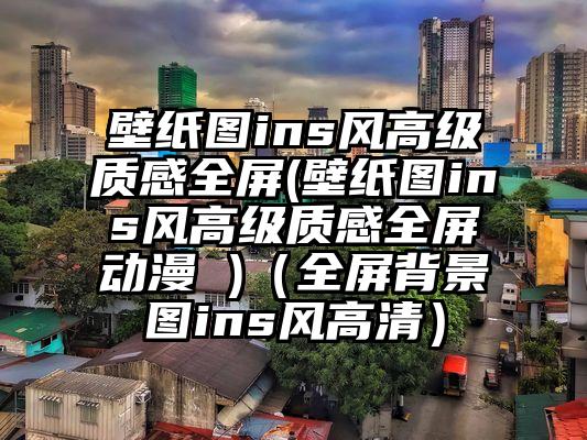 壁纸图ins风高级质感全屏(壁纸图ins风高级质感全屏动漫 )（全屏背景图ins风高清）