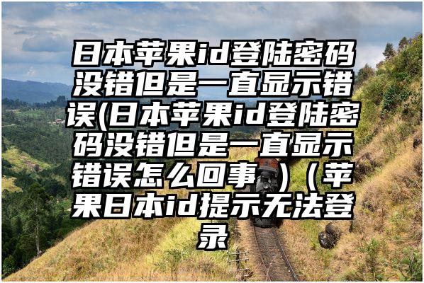 日本苹果id登陆密码没错但是一直显示错误(日本苹果id登陆密码没错但是一直显示错误怎么回事 )（苹果日本id提示无法登录