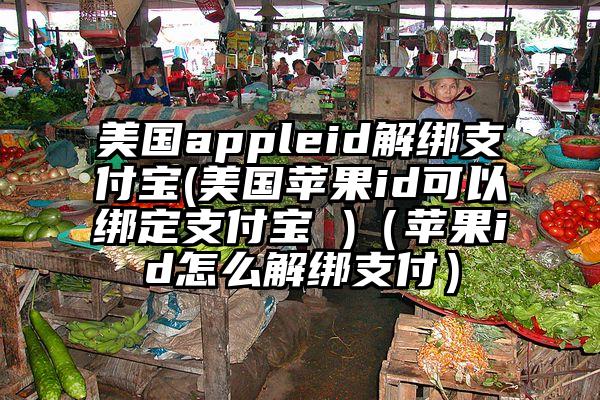 美国appleid解绑支付宝(美国苹果id可以绑定支付宝 )（苹果id怎么解绑支付）