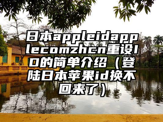 日本appleidapplecomzhcn重设ID的简单介绍（登陆日本苹果id换不回来了）