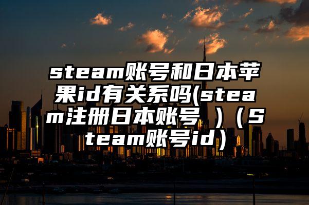 steam账号和日本苹果id有关系吗(steam注册日本账号 )（Steam账号id）