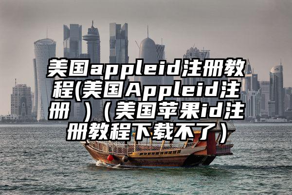 美国appleid注册教程(美国Appleid注册 )（美国苹果id注册教程下载不了）