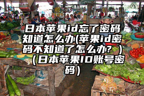 日本苹果id忘了密码知道怎么办(苹果id密码不知道了怎么办? )（日本苹果ID账号密码）