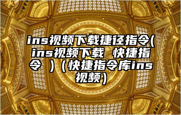 ins视频下载捷径指令(ins视频下载 快捷指令 )（快捷指令库ins视频）