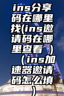 ins分享码在哪里找(ins邀请码在哪里查看 )（ins加速器邀请码怎么填）