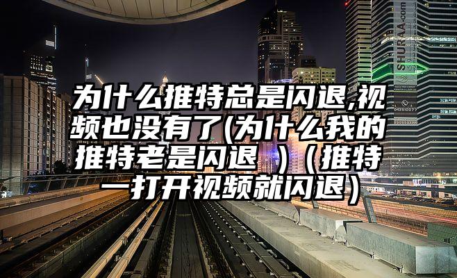 为什么推特总是闪退,视频也没有了(为什么我的推特老是闪退 )（推特一打开视频就闪退）