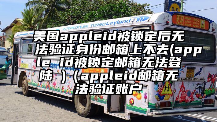 美国appleid被锁定后无法验证身份邮箱上不去(apple id被锁定邮箱无法登陆 )（appleid邮箱无法验证账户