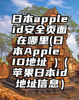 日本appleid安全页面在哪里(日本Apple ID地址 )（苹果日本id地址信息）