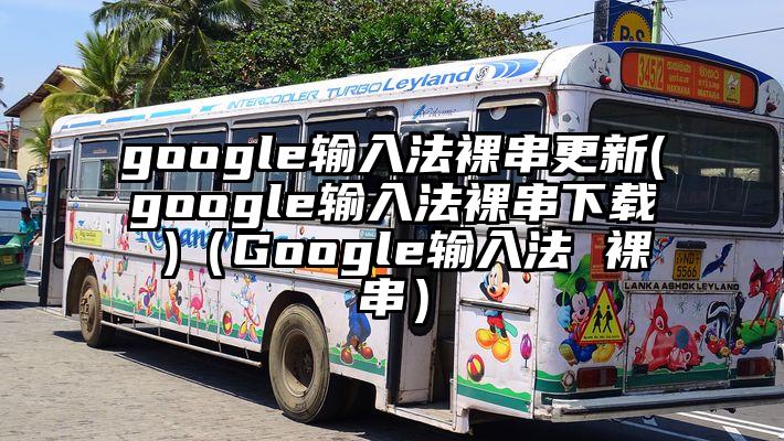 google输入法裸串更新(google输入法裸串下载 )（Google输入法 裸串）