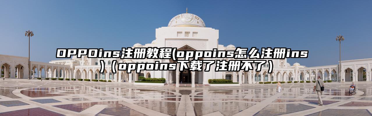 OPPOins注册教程(oppoins怎么注册ins )（oppoins下载了注册不了）