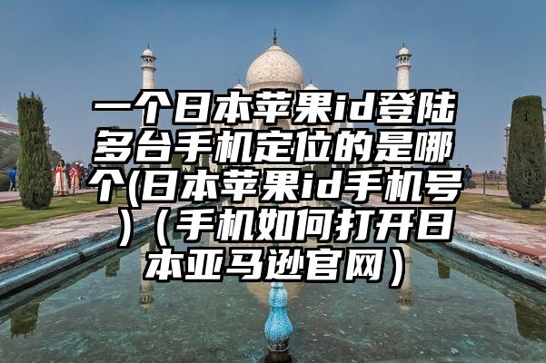 一个日本苹果id登陆多台手机定位的是哪个(日本苹果id手机号 )（手机如何打开日本亚马逊官网）