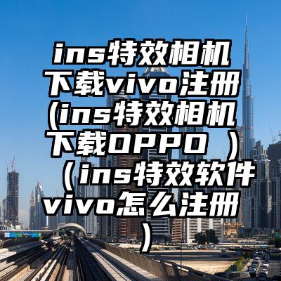 ins特效相机下载vivo注册(ins特效相机下载OPPO )（ins特效软件vivo怎么注册）