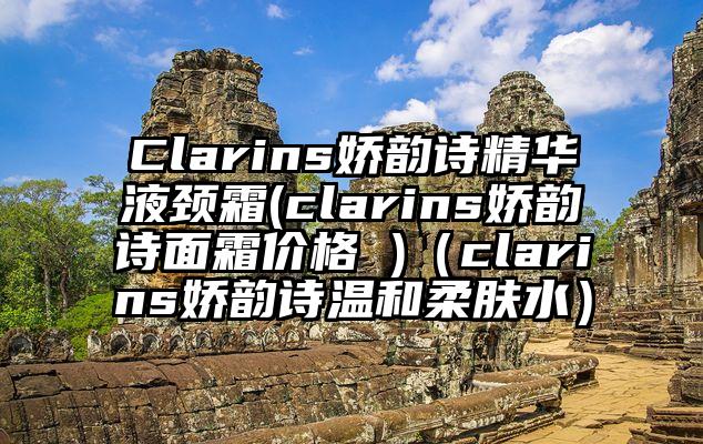 Clarins娇韵诗精华液颈霜(clarins娇韵诗面霜价格 )（clarins娇韵诗温和柔肤水）