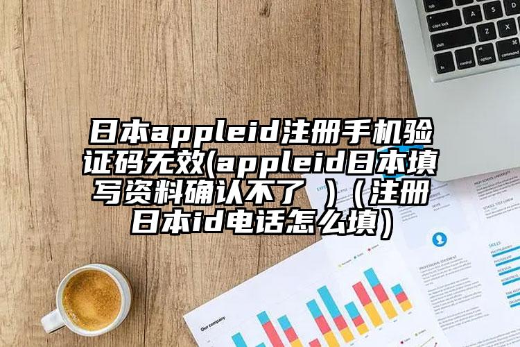 日本appleid注册手机验证码无效(appleid日本填写资料确认不了 )（注册日本id电话怎么填）