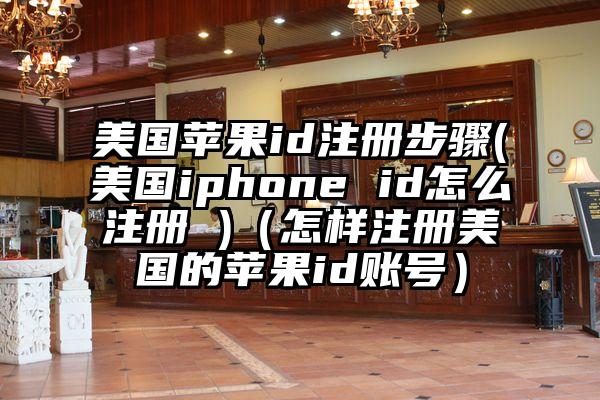 美国苹果id注册步骤(美国iphone id怎么注册 )（怎样注册美国的苹果id账号）