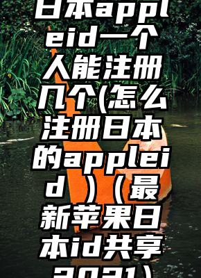 日本appleid一个人能注册几个(怎么注册日本的appleid )（最新苹果日本id共享2021）