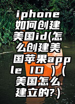 iphone如何创建美国id(怎么创建美国苹果apple ID )（美国怎么建立的?）