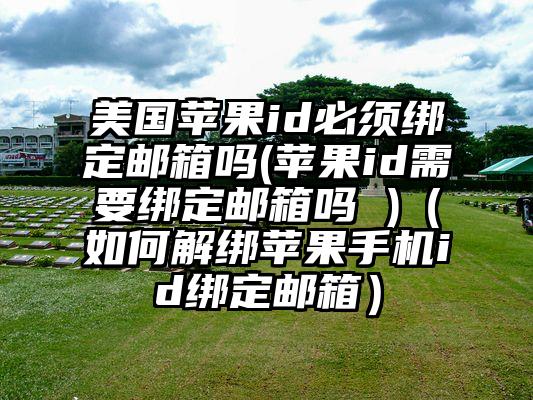 美国苹果id必须绑定邮箱吗(苹果id需要绑定邮箱吗 )（如何解绑苹果手机id绑定邮箱）