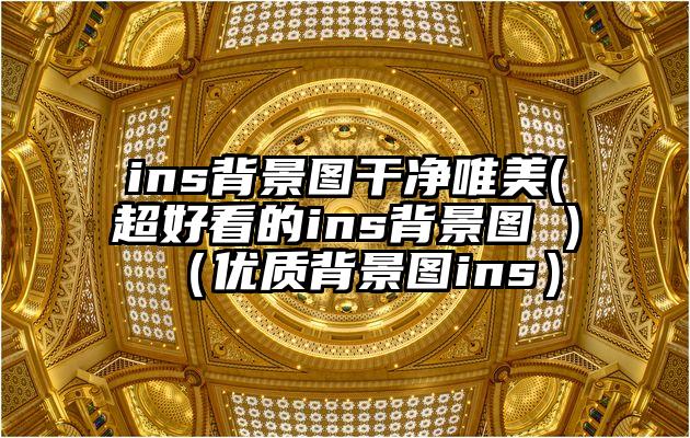 ins背景图干净唯美(超好看的ins背景图 )（优质背景图ins）