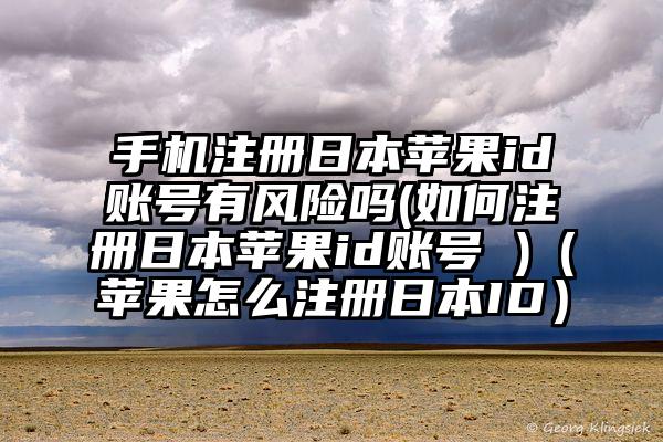 手机注册日本苹果id账号有风险吗(如何注册日本苹果id账号 )（苹果怎么注册日本ID）