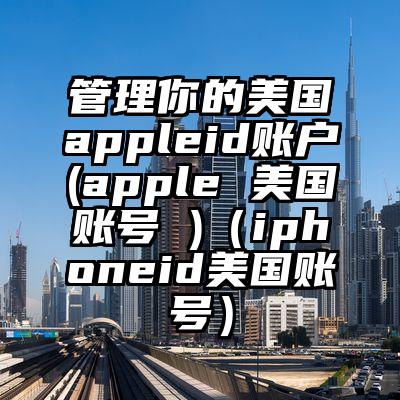 管理你的美国appleid账户(apple 美国账号 )（iphoneid美国账号）