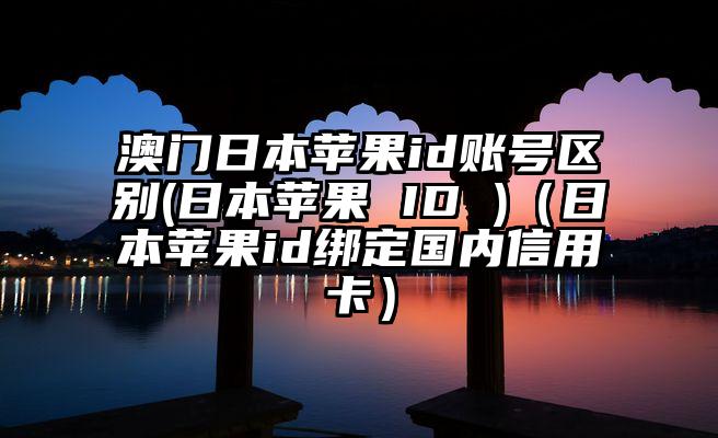 澳门日本苹果id账号区别(日本苹果 ID )（日本苹果id绑定国内信用卡）