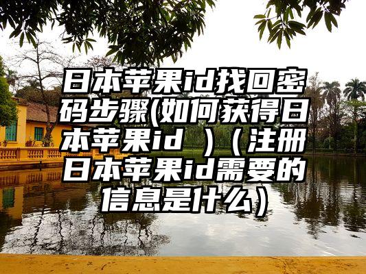 日本苹果id找回密码步骤(如何获得日本苹果id )（注册日本苹果id需要的信息是什么）