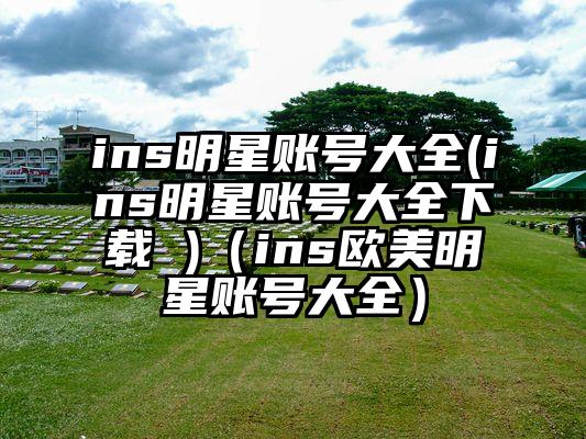 ins明星账号大全(ins明星账号大全下载 )（ins欧美明星账号大全）