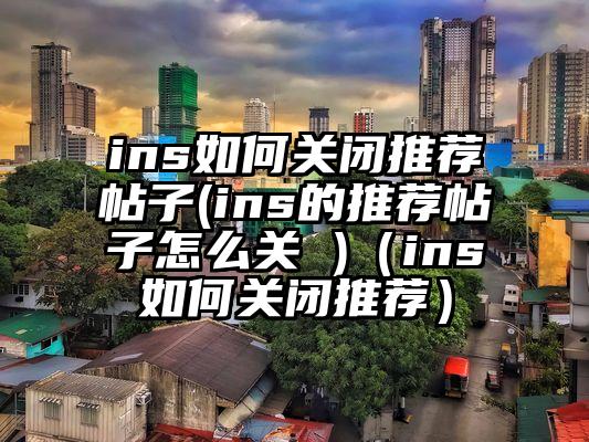 ins如何关闭推荐帖子(ins的推荐帖子怎么关 )（ins如何关闭推荐）