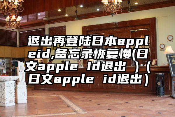 退出再登陆日本appleid,备忘录恢复慢(日文apple id退出 )（日文apple id退出）