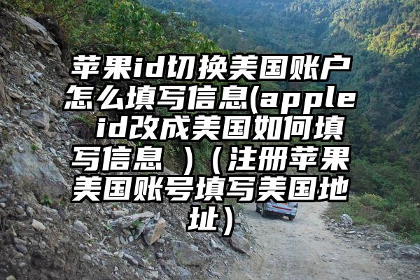 苹果id切换美国账户怎么填写信息(apple id改成美国如何填写信息 )（注册苹果美国账号填写美国地址）