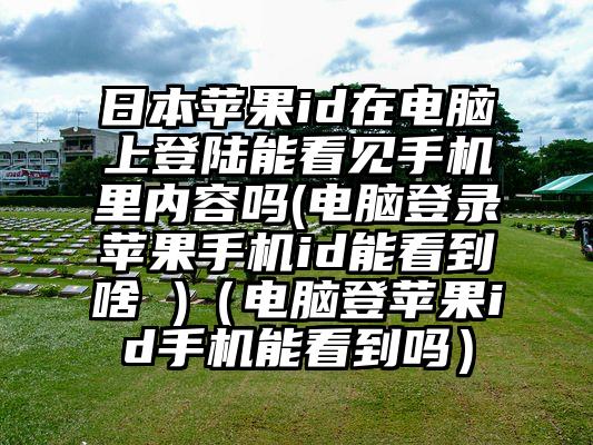 日本苹果id在电脑上登陆能看见手机里内容吗(电脑登录苹果手机id能看到啥 )（电脑登苹果id手机能看到吗）