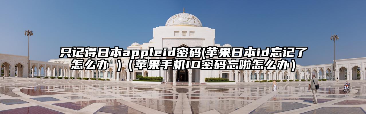 只记得日本appleid密码(苹果日本id忘记了怎么办 )（苹果手机ID密码忘啦怎么办）