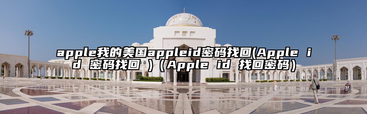 apple我的美国appleid密码找回(Apple id 密码找回 )（Apple id 找回密码）